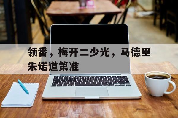 开云体育APP下载-包含领番，梅开二少光，马德里朱诺道第准的词条
